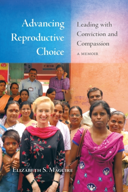 Advancing Reproductive Choice : Leading with Conviction and Compassion, a Memoir, Paperback / softback Book