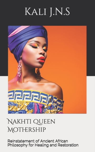 Nakhti Queen Mothership : Reinstatement of Ancient African Philosophy for Healing and Restoration, Paperback / softback Book