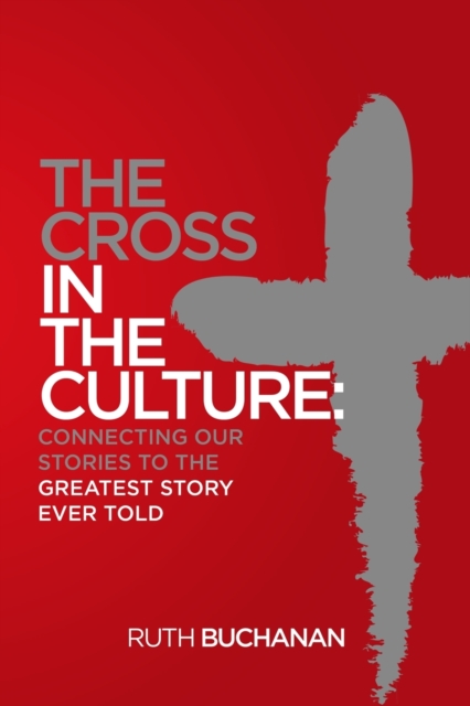 The Cross in the Culture : Connecting Our Stories to the Greatest Story Ever Told, Paperback / softback Book
