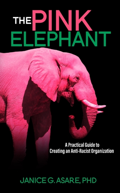 The Pink Elephant : A Practical Guide to Creating an Anti-Racist Organization: A Practical Guide to Creating an Anti-Racist: A Practical Guide, Paperback / softback Book