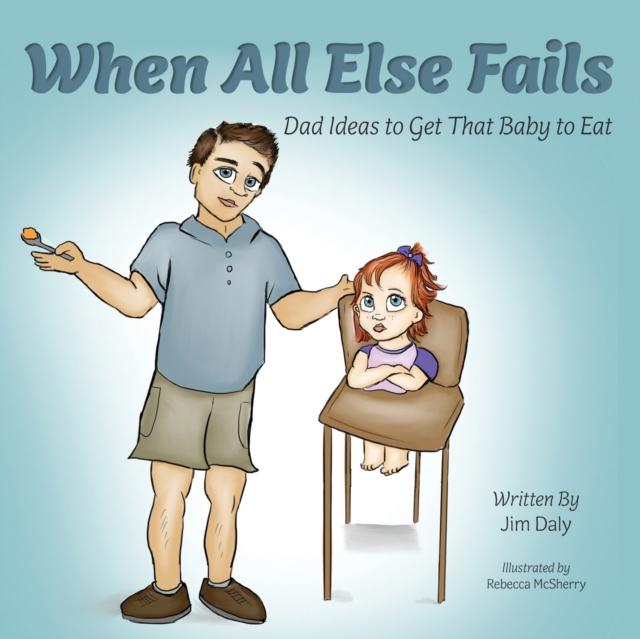 When All Else Fails : Dad Ideas to Get That Baby to Eat: Dad Ideas to Get that Baby to Eat, Paperback / softback Book