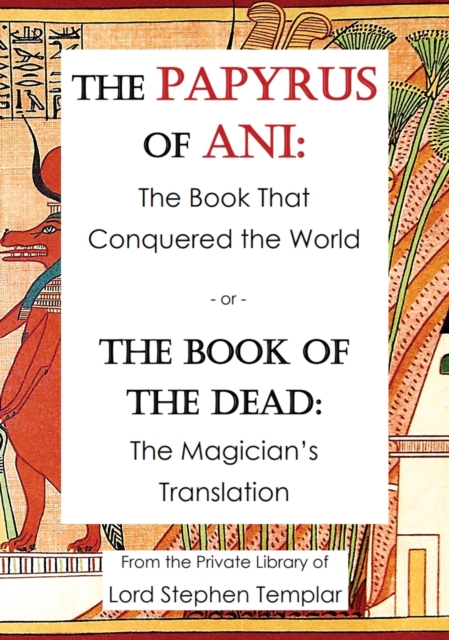 The Papyrus Of Ani : The Book That Conquered The World - or - The Book of the Dead: The Magician's Translation, Hardback Book