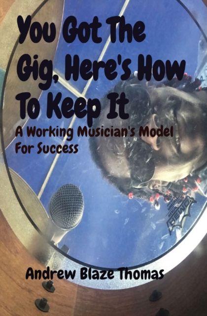 You Got The Gig, Here's How To Keep It : A Working Musician's Model For Success, Paperback / softback Book