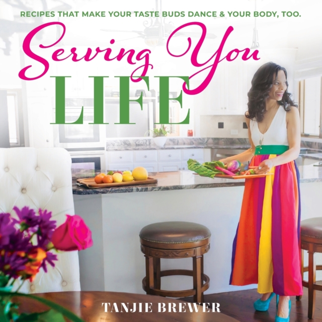 Serving You Life : Recipes That Make Your Tastebuds Dance, and Your Body, Too., Paperback / softback Book