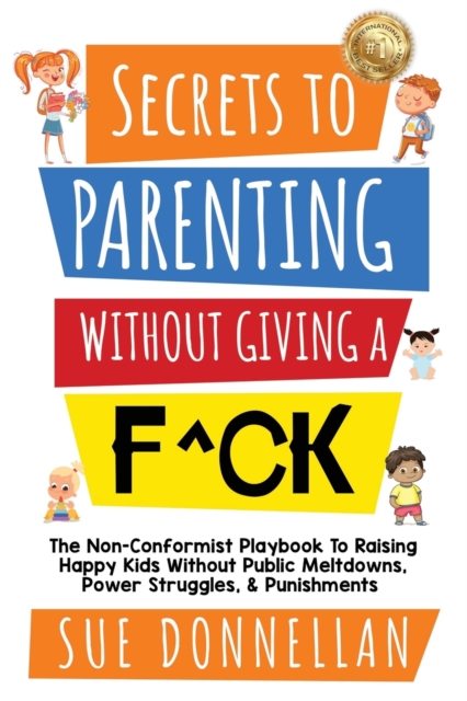 Secrets to Parenting Without Giving a F^ck : The Non-Conformist Playbook to Raising Happy Kids Without Public Meltdowns, Power Struggles, & Punishments, Paperback / softback Book