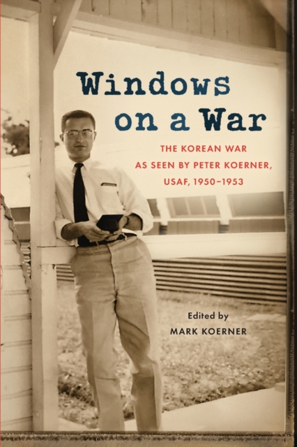 Windows on a War : The Korean War as Seen by Peter Koerner, USAF, 1950-1953, Paperback / softback Book