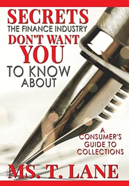 Secrets the Finance Industry Don't Want You to Know About : A Consumers Guide to Collections, Hardback Book