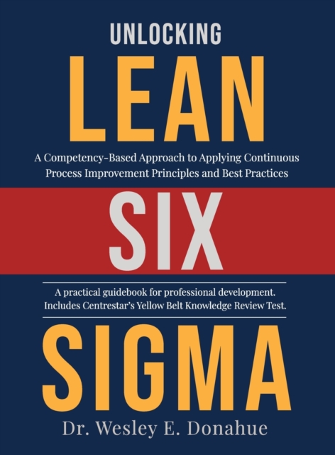 Unlocking Lean Six Sigma : A Competency-Based Approach to Applying Continuous Process Improvement Principles and Best Practices, Hardback Book