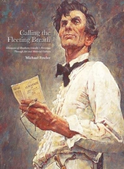 Calling the Fleeting Breath : Glimpses of Abraham Lincoln's Personae Through Art and Material Culture, Hardback Book