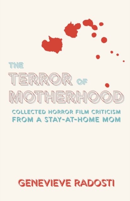 The Terror of Motherhood : Collected Horror Film Criticism from a Stay-at-Home Mom, Paperback / softback Book