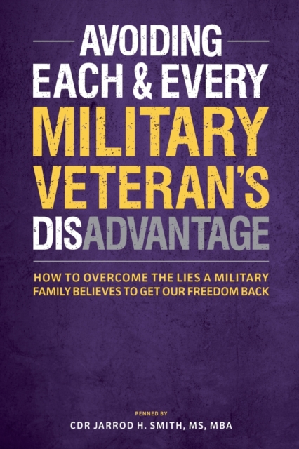 Avoiding Each & Every Military Veteran's Dis-Advantage : How to Overcome the Lies a Military Family Believes to Get Our Freedom Back, Paperback / softback Book
