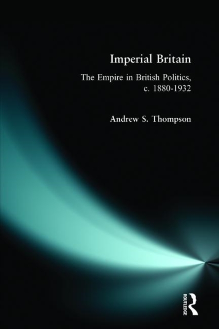Imperial Britain : The Empire in British Politics, c. 1880-1932, Paperback / softback Book