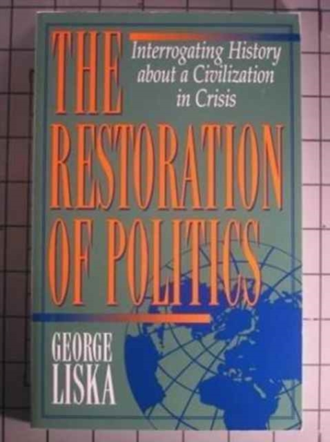 The Restoration of Politics : Interrogating History about a Civilization in Crisis, Book Book