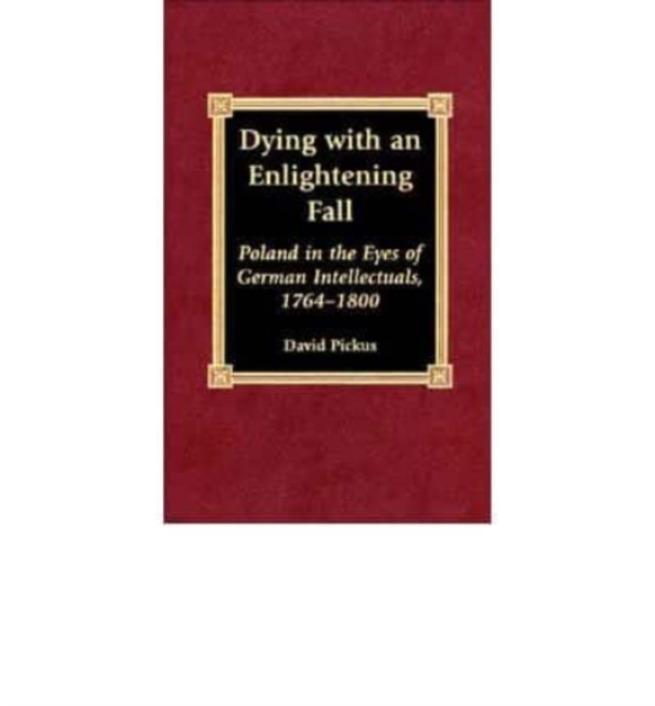 Dying with an Enlightening Fall : Poland in the Eyes of German Intellectuals, 1764-1800, Book Book