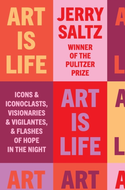 Art Is Life : Icons and Iconoclasts, Visionaries and Vigilantes, and Flashes of Hope in the Night, Hardback Book