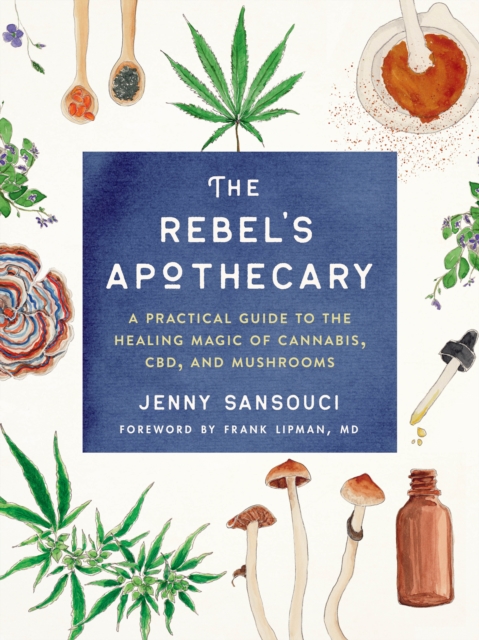 The Rebel's Apothecary : A Practical Guide to the Healing Magic of Cannabis, Cbd, and Mushrooms, Paperback / softback Book