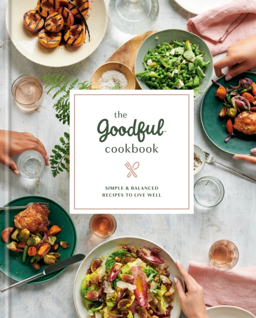 The Goodful Cookbook : Simple and Balanced Recipes to Live Well, Hardback Book