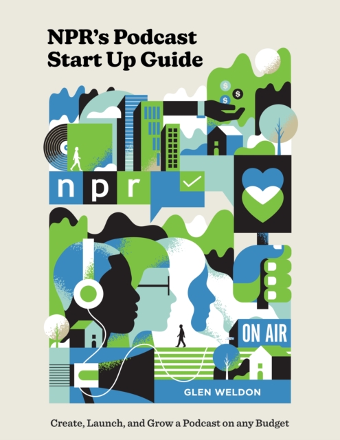 NPR#s Podcast Startup Guide : Create, Launch, and Grow a Podcast on Any Budget, Hardback Book
