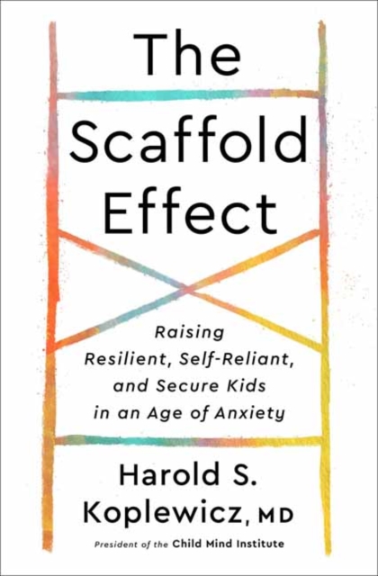 The Scaffold Effect : Raising Resilient, Self-Reliant, and Secure Kids in an Age of Anxiety, Hardback Book
