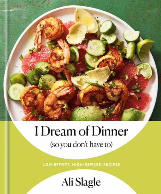 I Dream of Dinner (So You Don't Have To) : Low-Effort, High-Reward Recipes: A Cookbook, Hardback Book