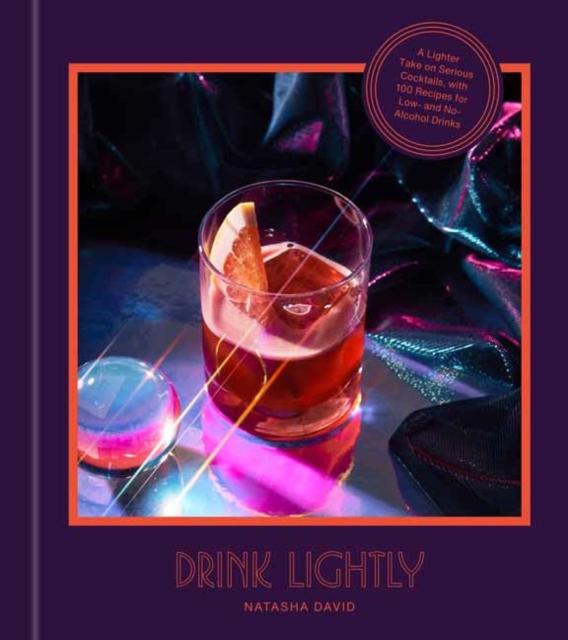 Drink Lightly : A Lighter Take on Serious Cocktails, with 100+ Recipes for Low- and No-Alcohol Drinks: A Cocktail Recipe Book, Hardback Book