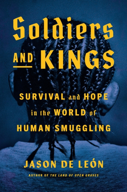 Soldiers And Kings : Survival and Hope in the World of Human Smuggling, Hardback Book