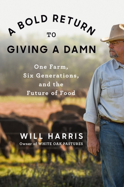 A Bold Return To Giving A Damn : One Farm, Six Generations, and the Future of Food, Hardback Book