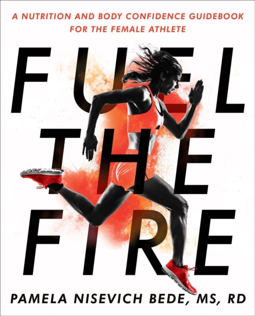 Fuel The Fire : A Nutrition and Body Confidence Guidebook for the Female Ath, Paperback / softback Book