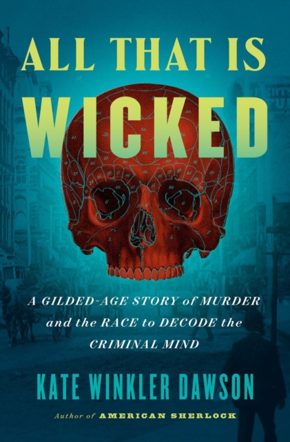 All That Is Wicked : A Gilded-Age Story of Murder and the Race to Decode the Criminal Mind, Hardback Book