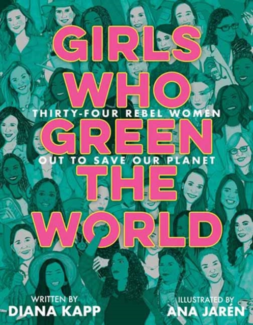 Girls Who Green the World : 34 Rebel Women Out to Save Our Planet, Hardback Book