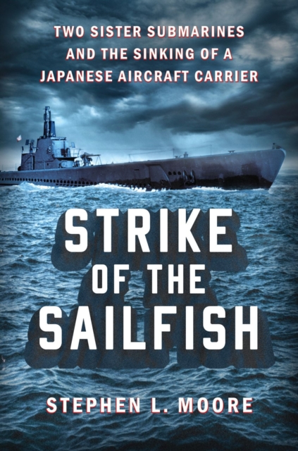 Strike Of The Sailfish : Two Sister Submarines and the Sinking of a Japanese Aircraft Carrier, Hardback Book