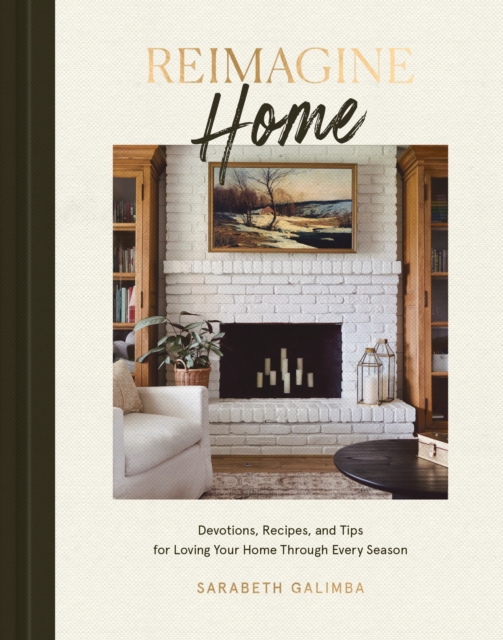 Reimagine Home : Devotions, Recipes, and Tips for Loving Your Home Through Every Season, Hardback Book