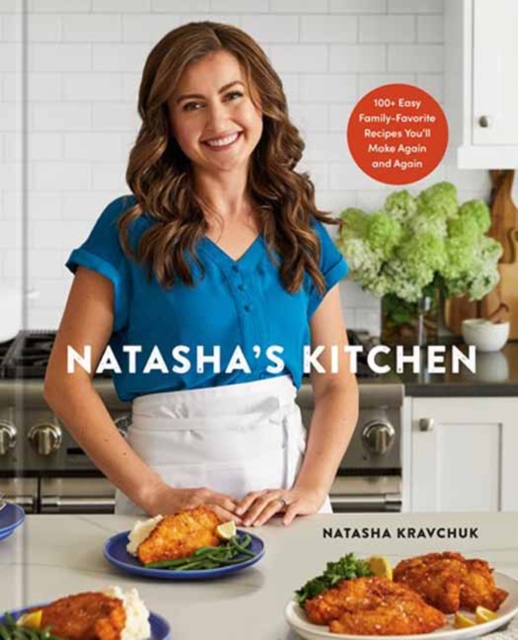 Natasha's Kitchen : 100+ Easy Family-Favorite Recipes You'll Make Again and Again: A Cookbook, Hardback Book