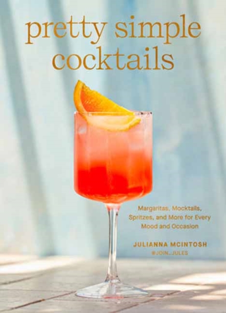 Pretty Simple Cocktails : Margaritas, Mocktails, Spritzes, and More for Every Mood and Occasion, Hardback Book