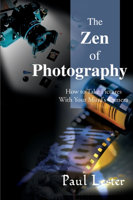 The Zen of Photography : How to Take Pictures with Your Mind's Camera, Paperback / softback Book