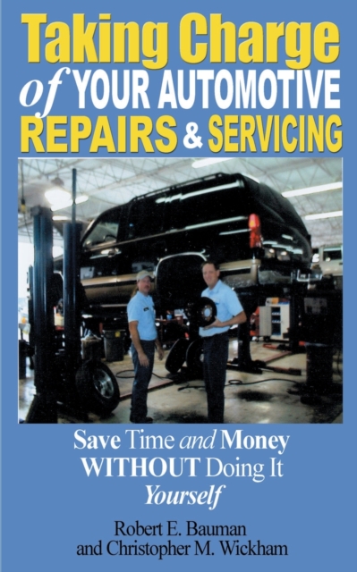Taking Charge of Your Automotive Repairs and Servicing : Learning to Save Time and Money Getting It Done Right the First Time Without Doing It Yourself, Paperback / softback Book