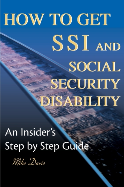 How to Get SSI & Social Security Disability : An Insider's Step by Step Guide, Paperback / softback Book