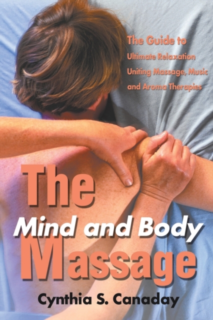 The Mind and Body Massage : The Guide to Ultimate Relaxation Uniting Massage, Music and Aroma Therapies, Paperback / softback Book
