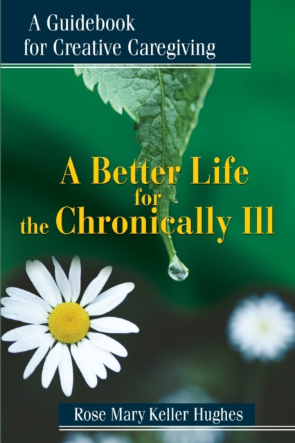 A Better Life for the Chronically Ill : A Guidebook for Creative Caregiving, Paperback / softback Book