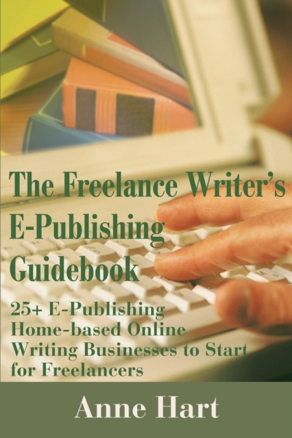 The Freelance Writer's E-Publishing Guidebook : 25+ E-Publishing Home-Based Online Writing and Video Digital Media Businesses to Start for Freelancers Jumpstart Your E-Publishing & Writing Career with, Paperback / softback Book