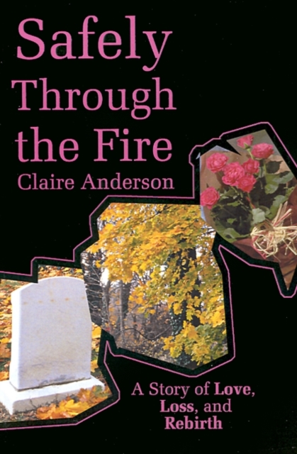 Safely Through the Fire : A Story of Love, Loss, and Rebirth, Paperback / softback Book