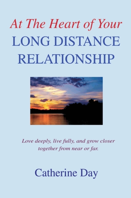 At the Heart of Your Long Distance Relationship : Love Deeply, Live Fully, and Grow Closer Together from Near or Far., Paperback / softback Book