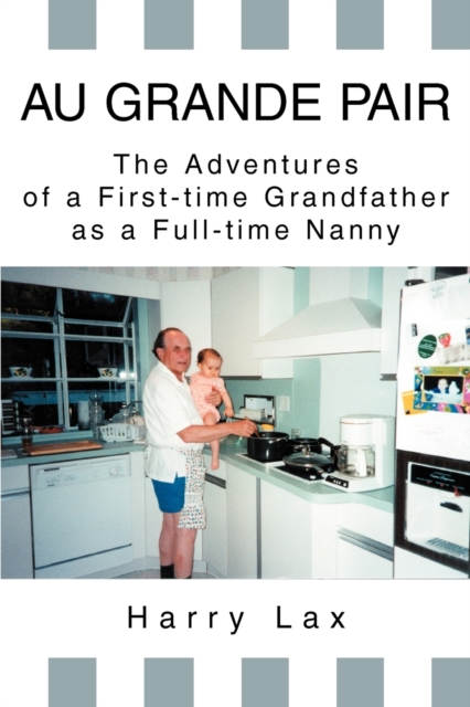 Au Grande Pair : The Adventures of a First-Time Grandfather as a Full-Time Nanny, Paperback / softback Book
