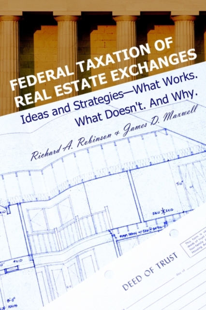 Federal Taxation of Real Estate Exchanges : Ideas and Strategies--What Works. What Doesn't. And Why., Paperback / softback Book