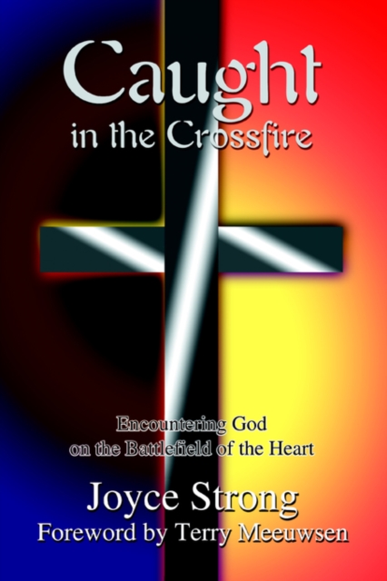 Caught in the Crossfire : Encountering God on the Battlefield of the Heart, Paperback / softback Book
