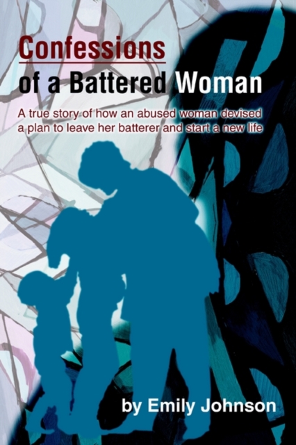 Confessions of a Battered Woman : A true story of how an abused woman devised a plan to leave her batterer and start a new life, Paperback / softback Book
