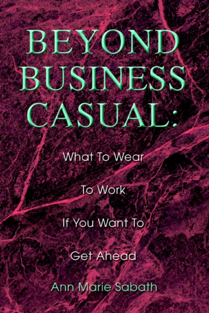 Beyond Business Casual : What to Wear to Work If You Want to Get Ahead, Paperback / softback Book