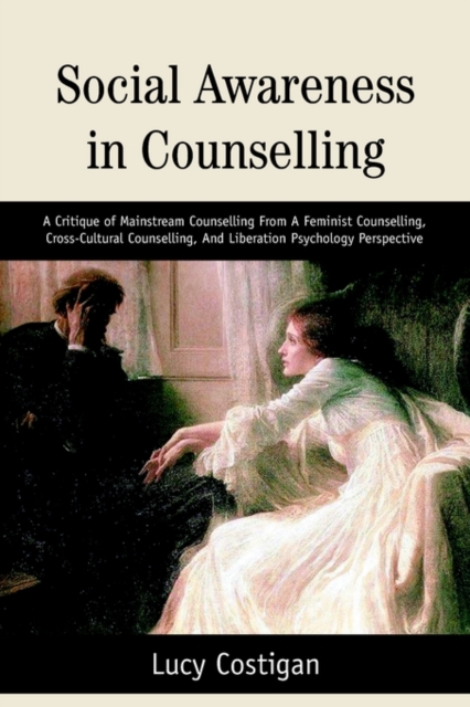 Social Awareness in Counselling : A Critique of Mainstream Counselling from a Feminist Counselling, Cross-Cultural Counselling, and Liberation Psycholo, Paperback / softback Book