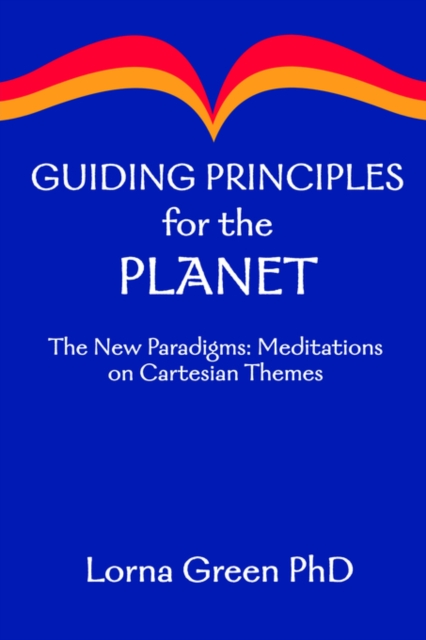 Guiding Principles for the Planet : The New Paradigms: Meditations on Cartesian Themes, Paperback / softback Book