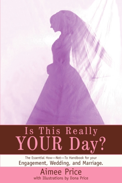 Is This Really Your Day? : The Essential How--Not--To Handbook for Your Engagement, Wedding, and Marriage., Paperback / softback Book